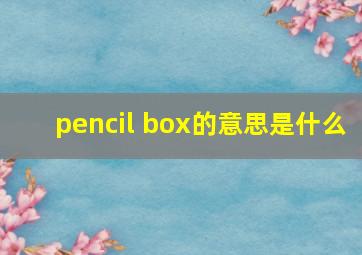 pencil box的意思是什么